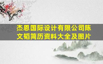 杰恩国际设计有限公司陈文韬简历资料大全及图片