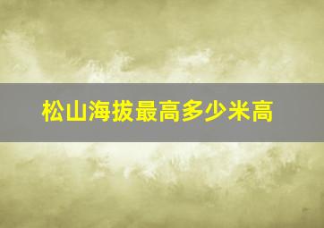 松山海拔最高多少米高