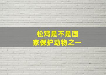 松鸡是不是国家保护动物之一