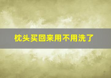 枕头买回来用不用洗了