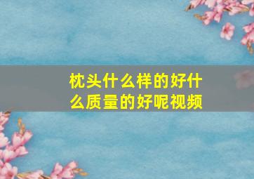 枕头什么样的好什么质量的好呢视频