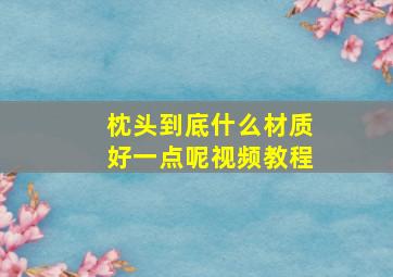 枕头到底什么材质好一点呢视频教程