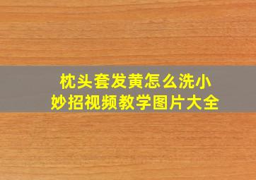 枕头套发黄怎么洗小妙招视频教学图片大全