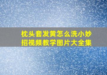 枕头套发黄怎么洗小妙招视频教学图片大全集