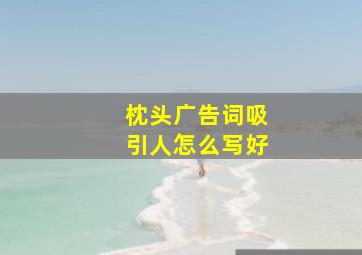 枕头广告词吸引人怎么写好