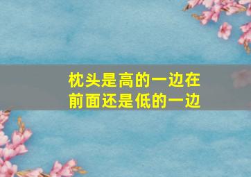 枕头是高的一边在前面还是低的一边