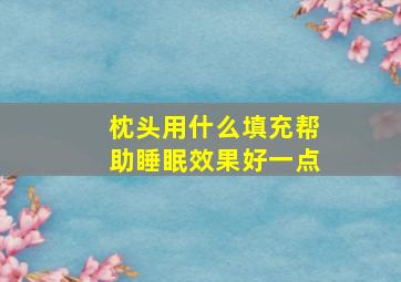 枕头用什么填充帮助睡眠效果好一点