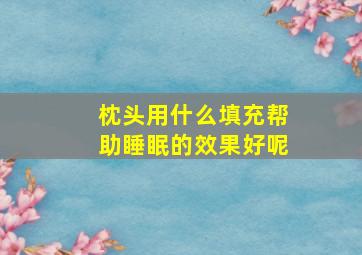 枕头用什么填充帮助睡眠的效果好呢