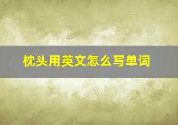 枕头用英文怎么写单词