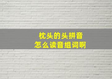 枕头的头拼音怎么读音组词啊