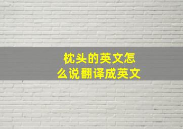 枕头的英文怎么说翻译成英文