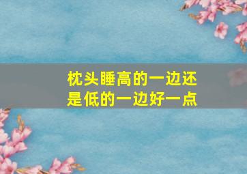 枕头睡高的一边还是低的一边好一点