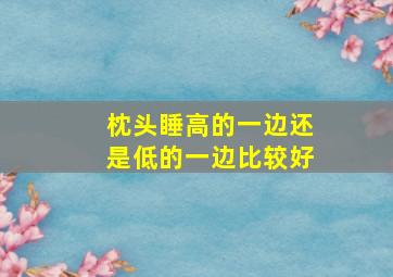 枕头睡高的一边还是低的一边比较好