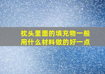 枕头里面的填充物一般用什么材料做的好一点