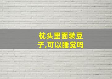 枕头里面装豆子,可以睡觉吗