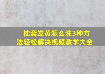 枕套发黄怎么洗3种方法轻松解决视频教学大全