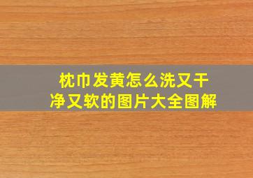 枕巾发黄怎么洗又干净又软的图片大全图解