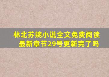 林北苏婉小说全文免费阅读最新章节29号更新完了吗