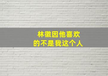 林徽因他喜欢的不是我这个人