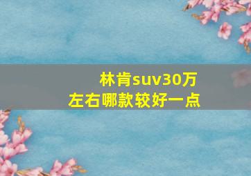 林肯suv30万左右哪款较好一点