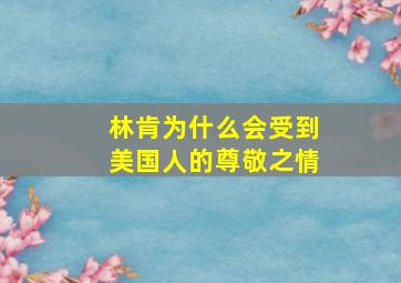 林肯为什么会受到美国人的尊敬之情