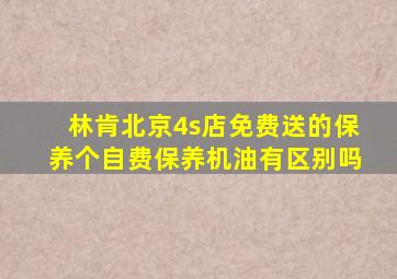 林肯北京4s店免费送的保养个自费保养机油有区别吗