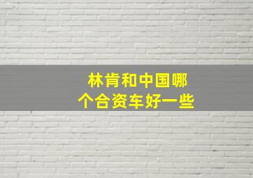 林肯和中国哪个合资车好一些