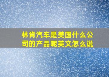 林肯汽车是美国什么公司的产品呢英文怎么说