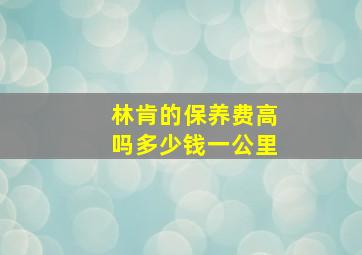 林肯的保养费高吗多少钱一公里