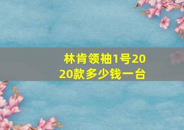 林肯领袖1号2020款多少钱一台