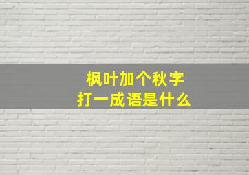 枫叶加个秋字打一成语是什么