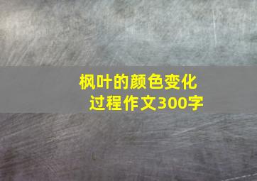 枫叶的颜色变化过程作文300字