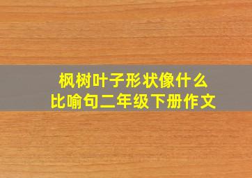 枫树叶子形状像什么比喻句二年级下册作文