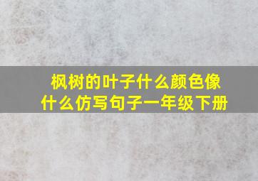 枫树的叶子什么颜色像什么仿写句子一年级下册