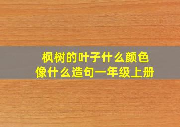 枫树的叶子什么颜色像什么造句一年级上册