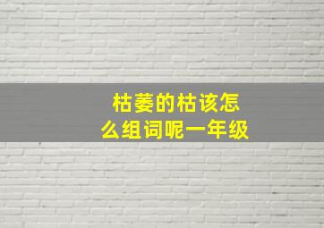 枯萎的枯该怎么组词呢一年级