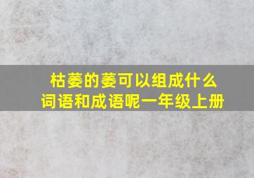 枯萎的萎可以组成什么词语和成语呢一年级上册