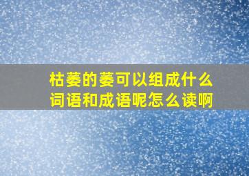 枯萎的萎可以组成什么词语和成语呢怎么读啊