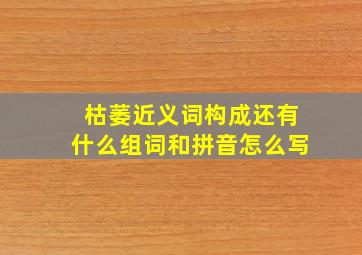 枯萎近义词构成还有什么组词和拼音怎么写