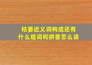 枯萎近义词构成还有什么组词和拼音怎么读