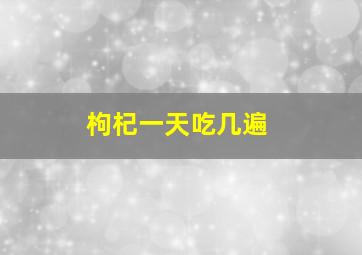 枸杞一天吃几遍