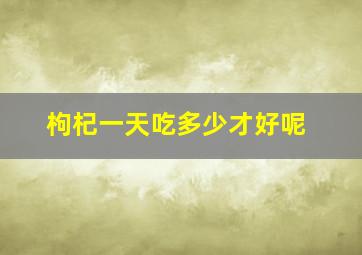 枸杞一天吃多少才好呢