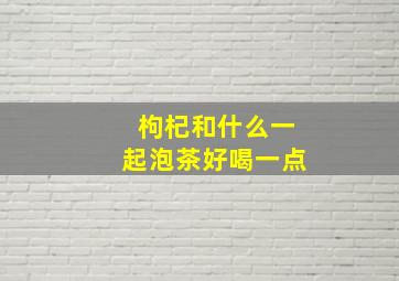 枸杞和什么一起泡茶好喝一点