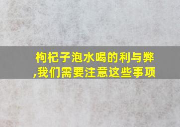 枸杞子泡水喝的利与弊,我们需要注意这些事项