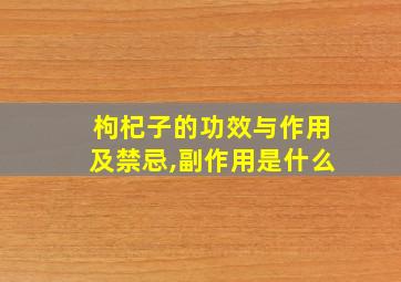 枸杞子的功效与作用及禁忌,副作用是什么