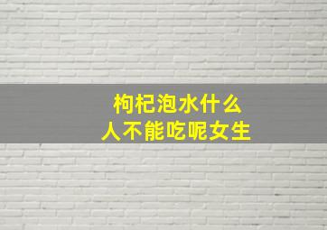 枸杞泡水什么人不能吃呢女生