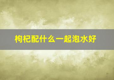 枸杞配什么一起泡水好