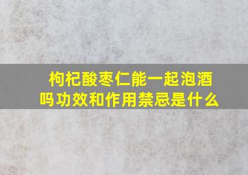 枸杞酸枣仁能一起泡酒吗功效和作用禁忌是什么