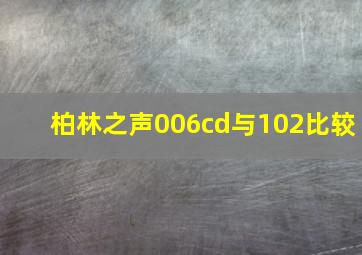 柏林之声006cd与102比较