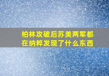 柏林攻破后苏美两军都在纳粹发现了什么东西